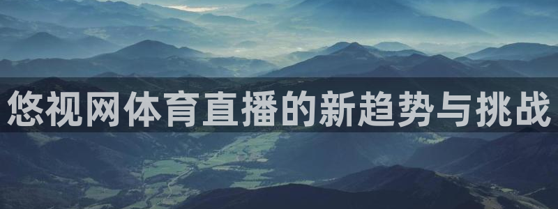 857tv体育免费直播：悠视网体育直播的新趋势与挑战