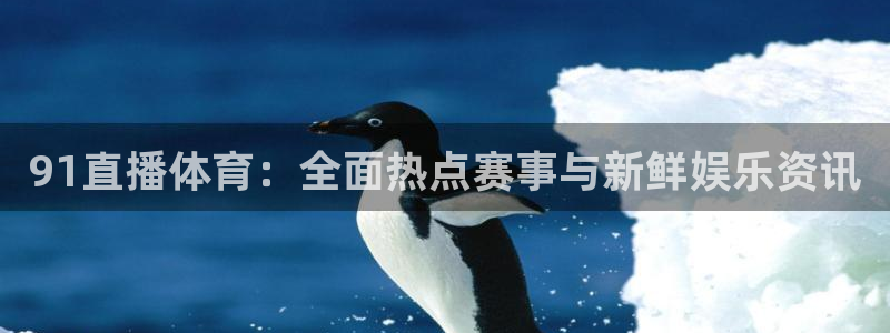 857直播免费赛事：91直播体育：全面热点赛事与新鲜娱乐资讯