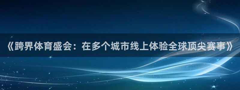 857体育：《跨界体育盛会：在多个城市线上体验全球顶尖赛事》