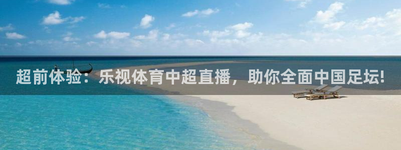 857体育直播nba：超前体验：乐视体育中超直播，助你全面中国足坛!