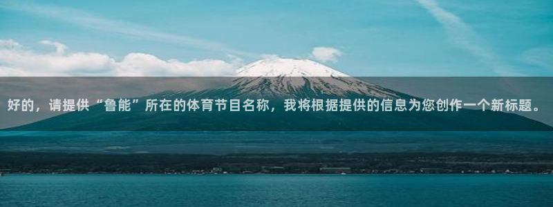 857赛事直播平台：好的，请提供“鲁能”所在的体育节目名称，我将根据提供的信息为您创作一个新标题。