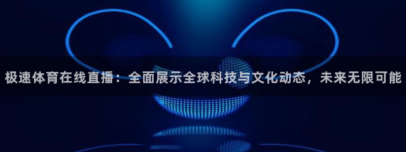 857体育直播免费播放：极速体育在线直播：全面展示全球科技与文化动态，未来无限可能